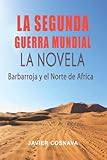 LA SEGUNDA GUERRA MUNDIAL, la novela: (Barbarroja y el Norte de África): 2 (2ª Guerra Mundial novelada)